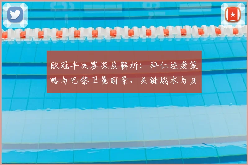 欧冠半决赛深度解析：拜仁逆袭策略与巴黎卫冕前景，关键战术与历史交锋全复盘