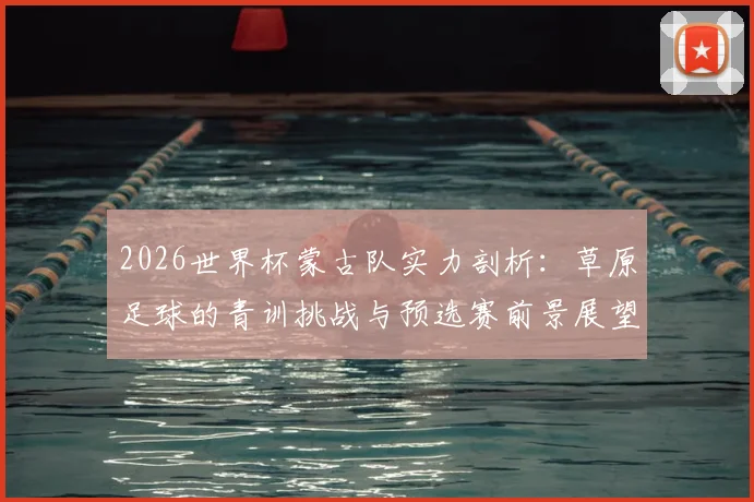 2026世界杯蒙古队实力剖析:草原足球的青训挑战与预选赛前景展望