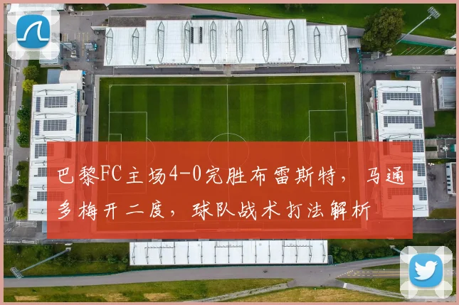 巴黎FC主场4-0完胜布雷斯特，马通多梅开二度，球队战术打法解析