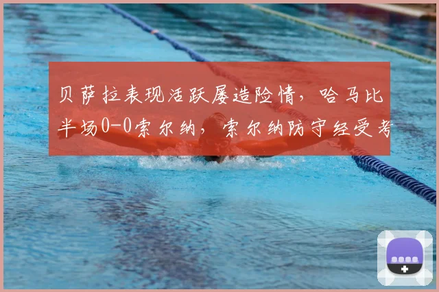 贝萨拉表现活跃屡造险情，哈马比半场0-0索尔纳，索尔纳防守经受考验