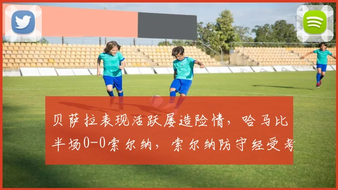 贝萨拉表现活跃屡造险情,哈马比半场0-0索尔纳,索尔纳防守经受考验